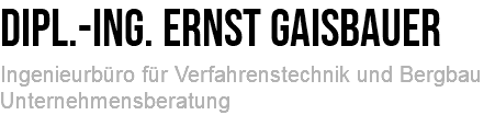 Dipl.-Ing. Ernst Gaisbauer Ingenieurbüro für Verfahrenstechnik und Bergbau Unternehmensberatung