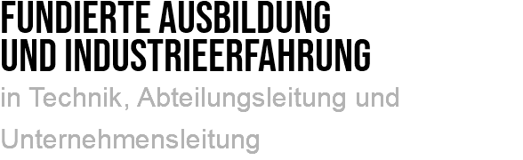 Fundierte ausbildung und industrieerfahrung in Technik, Abteilungsleitung und Unternehmensleitung